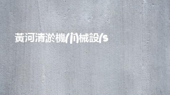 黃河清淤機(jī)械設(shè)備公司：創(chuàng)新科技，守護(hù)黃河！